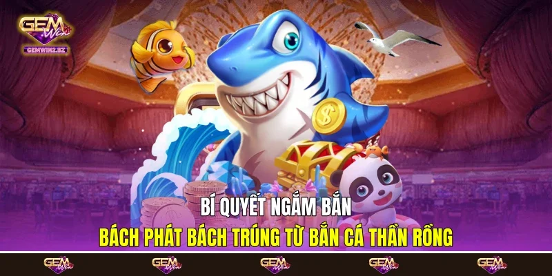 Bí quyết ngắm bắn bách phát bách trúng từ bắn cá Thần Rồng