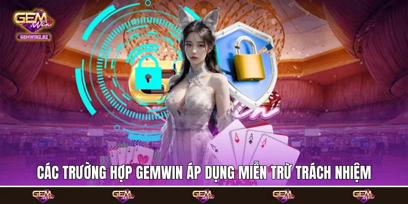 Các trường hợp Gemwin áp dụng miễn trừ trách nhiệm