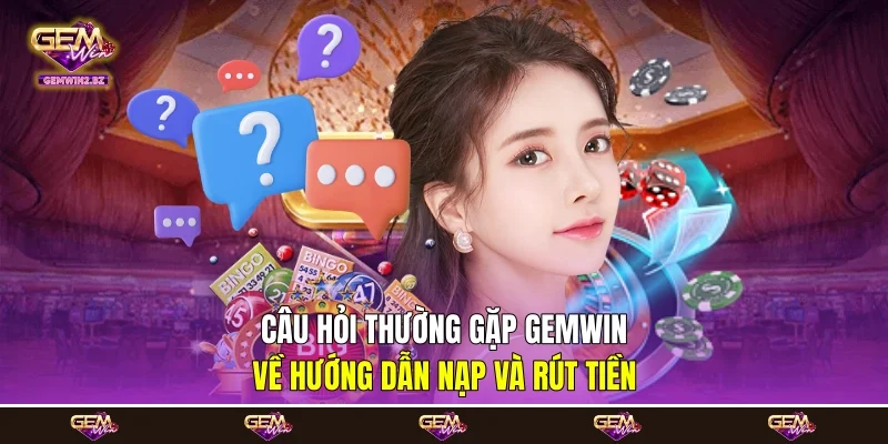 Câu hỏi thường gặp Gemwin về hướng dẫn nạp và rút tiền