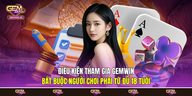 Điều kiện tham gia Gemwin bắt buộc người chơi phải từ đủ 18 tuổi