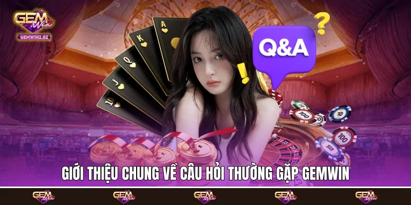 Giới thiệu chung về câu hỏi thường gặp Gemwin