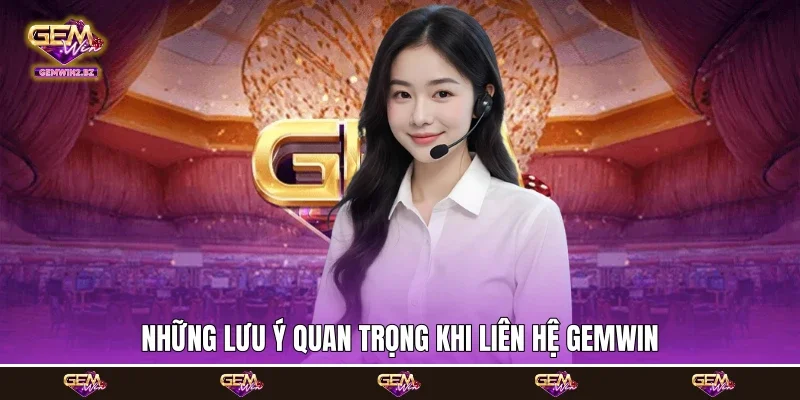 Những lưu ý quan trọng khi liên hệ Gemwin