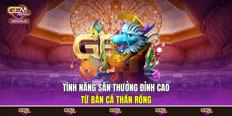 Tính năng săn thưởng đỉnh cao từ bắn cá Thần Rồng
