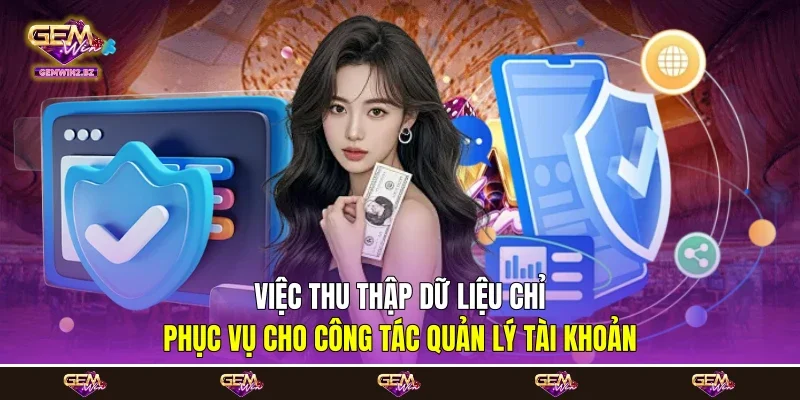 Việc thu thập dữ liệu chỉ phục vụ cho công tác quản lý tài khoản